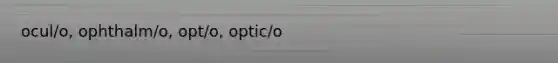 ocul/o, ophthalm/o, opt/o, optic/o