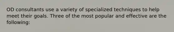 OD consultants use a variety of specialized techniques to help meet their goals. Three of the most popular and effective are the following: