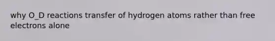 why O_D reactions transfer of hydrogen atoms rather than free electrons alone