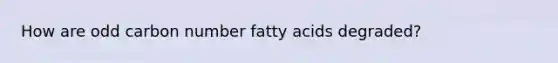 How are odd carbon number fatty acids degraded?