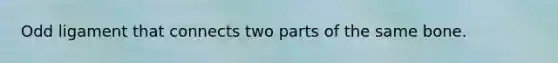 Odd ligament that connects two parts of the same bone.