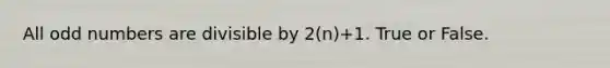 All odd numbers are divisible by 2(n)+1. True or False.