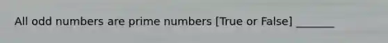 All odd numbers are prime numbers [True or False] _______