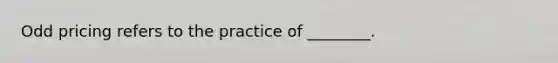 Odd pricing refers to the practice of ________.