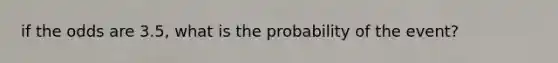 if the odds are 3.5, what is the probability of the event?