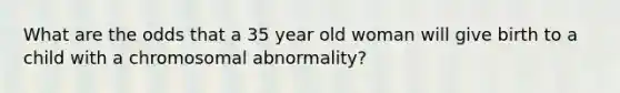 What are the odds that a 35 year old woman will give birth to a child with a chromosomal abnormality?