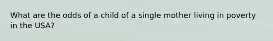 What are the odds of a child of a single mother living in poverty in the USA?