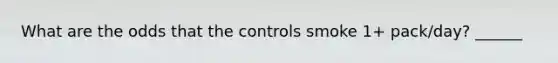 What are the odds that the controls smoke 1+ pack/day? ______