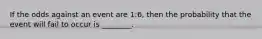 If the odds against an event are 1​:6​, then the probability that the event will fail to occur is​ ________.