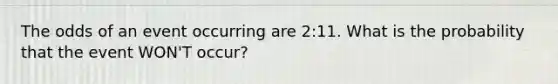 The odds of an event occurring are 2:11. What is the probability that the event WON'T occur?