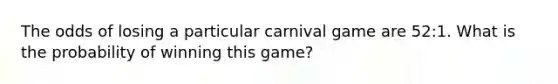 The odds of losing a particular carnival game are 52:1. What is the probability of winning this game?