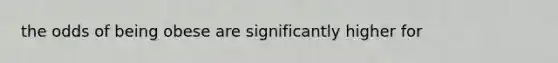 the odds of being obese are significantly higher for