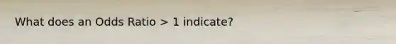 What does an Odds Ratio > 1 indicate?