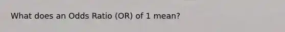 What does an Odds Ratio (OR) of 1 mean?