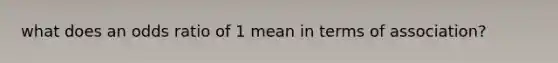 what does an odds ratio of 1 mean in terms of association?