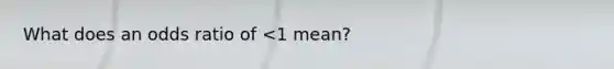 What does an odds ratio of <1 mean?