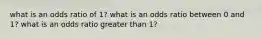 what is an odds ratio of 1? what is an odds ratio between 0 and 1? what is an odds ratio greater than 1?