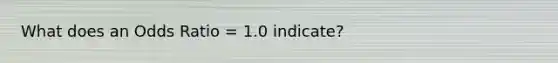 What does an Odds Ratio = 1.0 indicate?