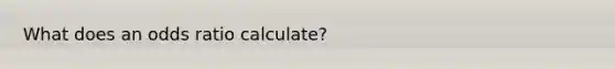 What does an odds ratio calculate?