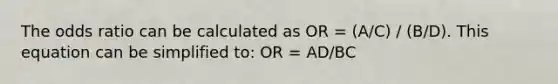 The odds ratio can be calculated as OR = (A/C) / (B/D). This equation can be simplified to: OR = AD/BC