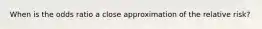 When is the odds ratio a close approximation of the relative risk?