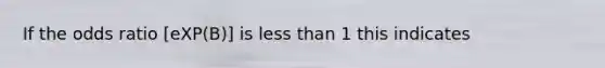 If the odds ratio [eXP(B)] is less than 1 this indicates
