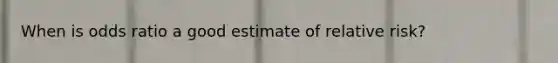 When is odds ratio a good estimate of relative risk?