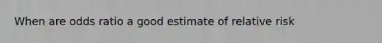 When are odds ratio a good estimate of relative risk