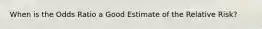 When is the Odds Ratio a Good Estimate of the Relative Risk?