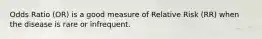 Odds Ratio (OR) is a good measure of Relative Risk (RR) when the disease is rare or infrequent.