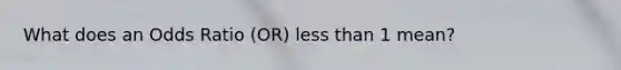 What does an Odds Ratio (OR) less than 1 mean?