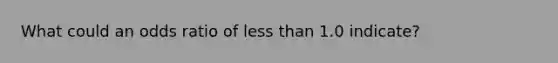 What could an odds ratio of less than 1.0 indicate?