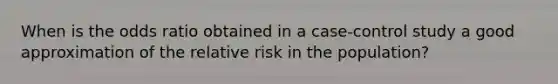 When is the odds ratio obtained in a case-control study a good approximation of the relative risk in the population?