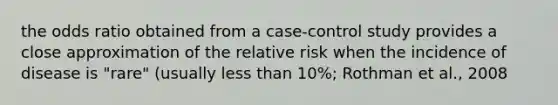 the odds ratio obtained from a case-control study provides a close approximation of the relative risk when the incidence of disease is "rare" (usually less than 10%; Rothman et al., 2008