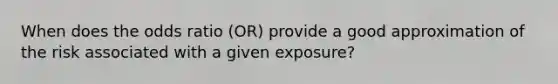 When does the odds ratio (OR) provide a good approximation of the risk associated with a given exposure?