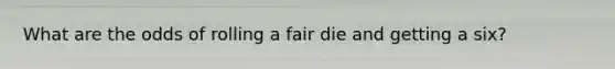 What are the odds of rolling a fair die and getting a six?