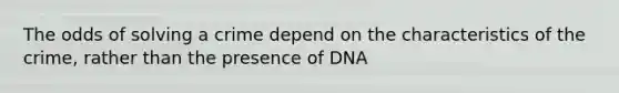 The odds of solving a crime depend on the characteristics of the crime, rather than the presence of DNA