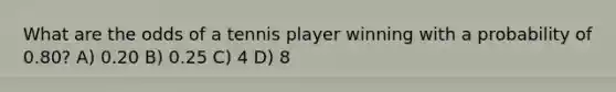 What are the odds of a tennis player winning with a probability of 0.80? A) 0.20 B) 0.25 C) 4 D) 8