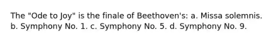 The "Ode to Joy" is the finale of Beethoven's: a. Missa solemnis. b. Symphony No. 1. c. Symphony No. 5. d. Symphony No. 9.