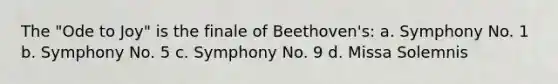 The "Ode to Joy" is the finale of Beethoven's: a. Symphony No. 1 b. Symphony No. 5 c. Symphony No. 9 d. Missa Solemnis