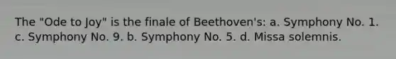 The "Ode to Joy" is the finale of Beethoven's: a. Symphony No. 1. c. Symphony No. 9. b. Symphony No. 5. d. Missa solemnis.