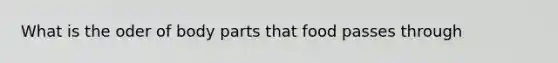 What is the oder of body parts that food passes through