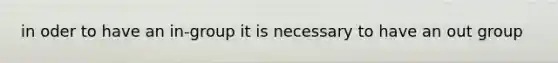 in oder to have an in-group it is necessary to have an out group