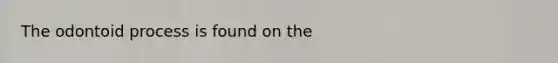 The odontoid process is found on the