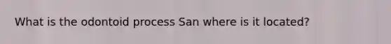 What is the odontoid process San where is it located?