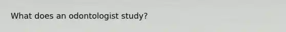 What does an odontologist study?