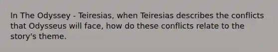 In The Odyssey - Teiresias, when Teiresias describes the conflicts that Odysseus will face, how do these conflicts relate to the story's theme.