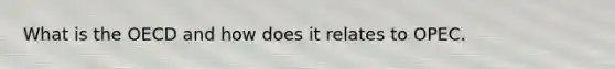 What is the OECD and how does it relates to OPEC.