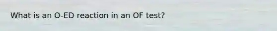 What is an O-ED reaction in an OF test?