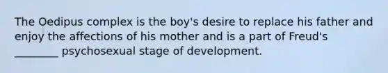 The Oedipus complex is the boy's desire to replace his father and enjoy the affections of his mother and is a part of Freud's ________ psychosexual stage of development.